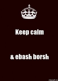 Keep calm & ebash borsh