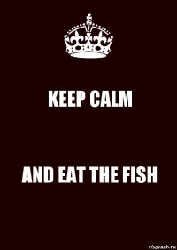 KEEP CALM AND EAT THE FISH