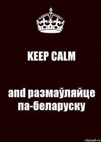 KEEP CALM and размаўляйце па-беларуску