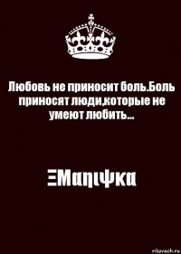 Любовь не приносит боль.Боль приносят люди,которые не умеют любить... ΞΜαηιψκα