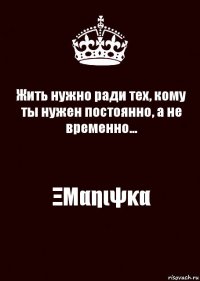 Жить нужно ради тех, кому ты нужен постоянно, а не временно... ΞΜαηιψκα