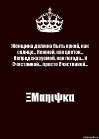 Женщина должна быть яркой, как солнце... Нежной, как цветок... Непредсказуемой, как погода... И Счастливой... просто Счастливой... ΞΜαηιψκα