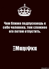 Чем ближе подпускаешь к себе человека, тем сложнее его потом отпустить. ΞΜαηιψκα