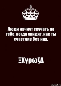 Люди начнут скучать по тебе, когда увидят, как ты счастлив без них. ΞΧγρωξΔ