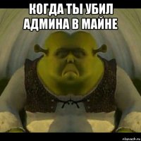 когда ты убил админа в майне 