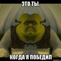 это ты, когда я победил