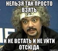 нельзя так просто взять и не встать и не уйти отсюда