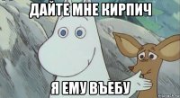 дайте мне кирпич я ему въебу