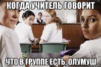 когда учитель говорит что в группе есть, олумуш