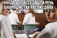 когда в классе зашла pечь о хоpошистах-pасписдяях 