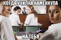 когда училка намекнула на тебя