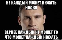 не каждый может нюхать носки вернее каждый не может то что может каждый нюхать