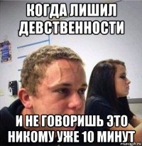когда лишил девственности и не говоришь это никому уже 10 минут