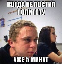 когда не постил политоту уже 5 минут