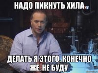 надо пикнуть хила делать я этого, конечно же, не буду