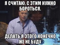 я считаю, с этим нужно бороться. делать я этого конечно же не буду