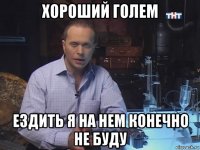 хороший голем ездить я на нем конечно не буду