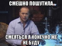 смешно пошутила смеяться я конечно же не буду