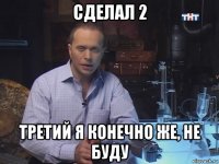 сделал 2 третий я конечно же, не буду