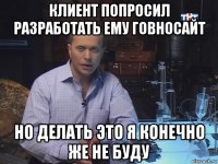 клиент попросил разработать ему говносайт но делать это я конечно же не буду