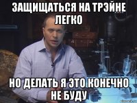 защищаться на трэйне легко но делать я это конечно не буду