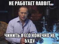 не работает rabbit чинить я его конечно не буду