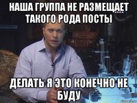 наша группа не размещает такого рода посты делать я это конечно не буду