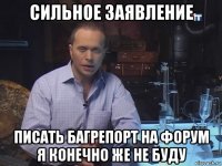 сильное заявление писать багрепорт на форум я конечно же не буду