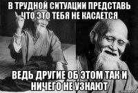 в трудной ситуации представь что это тебя не касается ведь другие об этом так и ничего не узнают