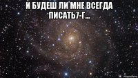 и будеш ли мне всегда писать7-г... 