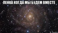 ленка когда мы будем вместе 