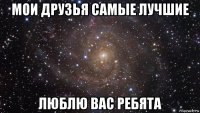 мои друзья самые лучшие люблю вас ребята