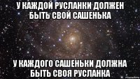 у каждой русланки должен быть свой сашенька у каждого сашеньки должна быть своя русланка