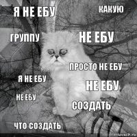 я не ебу не ебу не ебу что создать я не ебу какую создать группу не ебу просто не ебу