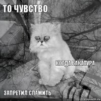 То чувство Когда Бакатура  Запретил спамить      