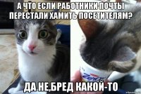 а что если работники почты перестали хамить посетителям? да не,бред какой-то