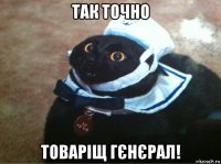 так точно товаріщ гєнєрал!