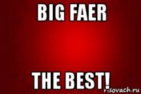 big faer the best!