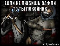 если не любишь вафли то ты покойник 