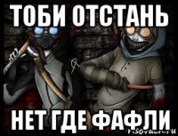 тоби отстань нет где фафли