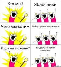 Кто мы? Яблочники Чего мы хотим Войну против помидоров Когда мы это хотим? Когда мы не хотим помидоры!