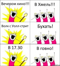 Вечером кино!!! В Хмель!!! Волк с Уолл-стрит Бухать! В 17.30 В говно!