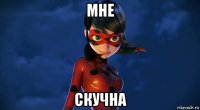 мне скучна