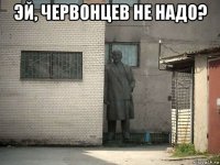 эй, червонцев не надо? 