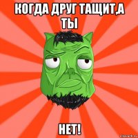 когда друг тащит,а ты нет!