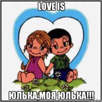 love is юлька,моя юлька!!!