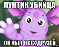 лунтик убийца он убет всех друзей