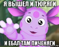 я вышел и тюряги и ебал там пиченяги