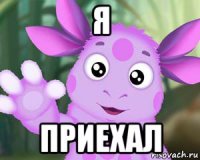 я приехал