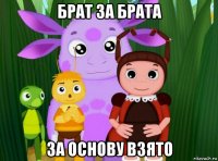 брат за брата за основу взято